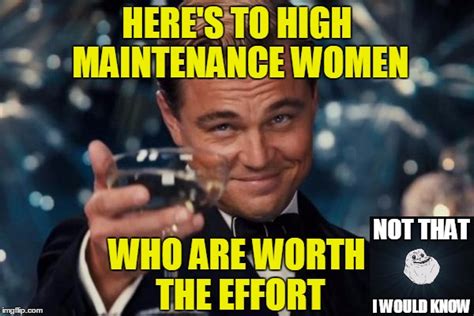 High maintenance meme - Make your own images with our Meme Generator or Animated GIF Maker. Create. ... High Maintenance. by Ungabunga. 19,931 views, 5 upvotes. share. Kabam CEO apologises. 
